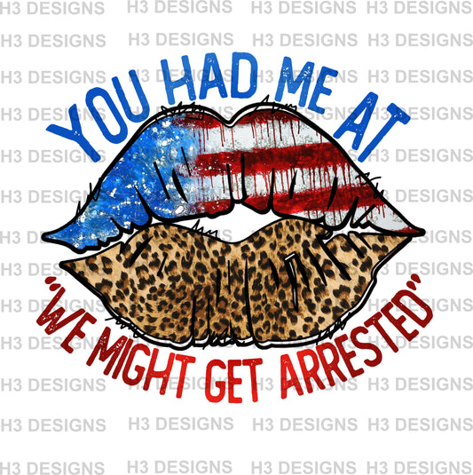 You had me at lets get arrested Sublimation Transfer